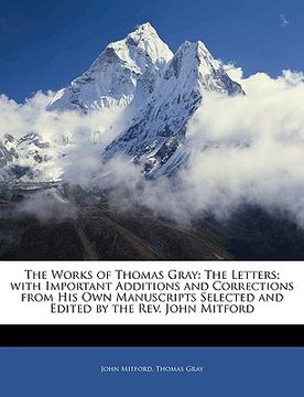 portada the works of thomas gray: the letters; with important additions and corrections from his own manuscripts selected and edited by the rev. john mi (en Inglés)