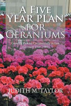 portada A Five Year Plan for Geraniums: Growing Flowers Commercially in East Germany 1946-1989 (en Inglés)