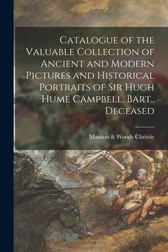 portada Catalogue of the Valuable Collection of Ancient and Modern Pictures and Historical Portraits of Sir Hugh Hume Campbell, Bart., Deceased (en Inglés)