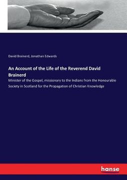 portada An Account of the Life of the Reverend David Brainerd: Minister of the Gospel, missionary to the Indians from the Honourable Society in Scotland for t (en Inglés)