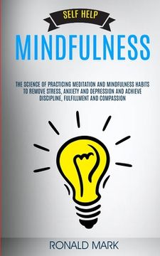portada Self Help: Mindfulness: The Science Of Practicing Meditation And Mindfulness Habits To Remove Stress, Anxiety And Depression And (in English)