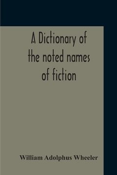 portada A Dictionary Of The Noted Names Of Fiction; Including Also Familiar Pseudonyms, Surnames, Bestowed On Eminent Men, And Analogus Popular Appellations O (en Inglés)