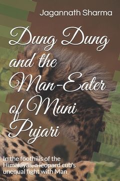 portada Dung Dung and the Man-Eater of Muni Pujari: In the foothills of the Himalayas, a leopard cub's unequal fight with Man (in English)