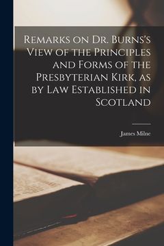 portada Remarks on Dr. Burns's View of the Principles and Forms of the Presbyterian Kirk, as by Law Established in Scotland [microform] (en Inglés)
