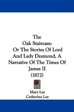 portada the oak staircase: or the stories of lord and lady desmond, a narrative of the times of james ii (1872) (en Inglés)