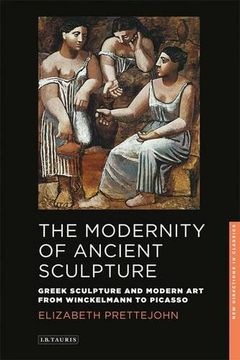 portada the modernity of ancient sculpture: greek sculpture and modern art from winckelmann to picasso (en Inglés)