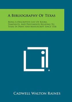 portada A Bibliography of Texas: Being a Descriptive List of Books, Pamphlets, and Documents Relating to Texas in Print and Manuscript Since 1536 (en Inglés)