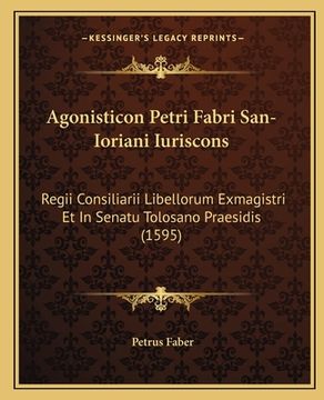 portada Agonisticon Petri Fabri San-Ioriani Iuriscons: Regii Consiliarii Libellorum Exmagistri Et In Senatu Tolosano Praesidis (1595) (en Latin)