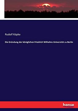 Die Gründung der Königlichen Friedrich Wilhelms Universität zu Berlin (in German)