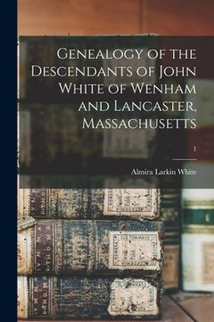 portada Genealogy of the Descendants of John White of Wenham and Lancaster, Massachusetts; 1 (in English)