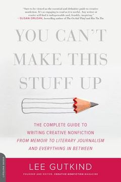 portada You Can't Make This Stuff up: The Complete Guide to Writing Creative Nonfiction--From Memoir to Literary Journalism and Everything in Between 