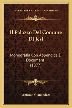 portada Il Palazzo Del Comune Di Jesi: Monografia Con Appendice Di Documenti (1877) (in Italian)