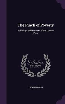 The Pinch of Poverty: Sufferings and Heroism of the London Poor (en Inglés)