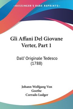 portada Gli Affani Del Giovane Verter, Part 1: Dall' Originale Tedesco (1788) (en Italiano)