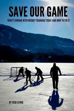 portada Save Our Game: What's wrong with hockey training today and how to fix it (in English)