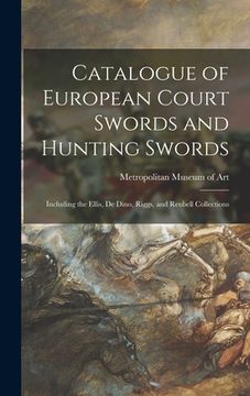 portada Catalogue of European Court Swords and Hunting Swords: Including the Ellis, De Dino, Riggs, and Reubell Collections (en Inglés)