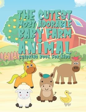 portada The Cutest Most Adorable Baby Farm Animals Coloring Book For Kids: 25 Fun Designs For Boys And Girls - Perfect For Young Children Preschool Elementary (en Inglés)