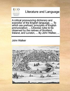 portada a critical pronouncing dictionary and expositor of the english language. ... to which are prefixed, principles of english pronunciation; ... likewis (en Inglés)
