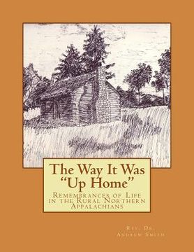 portada The Way it Was "Up Home": Remembrances of Life in the Rural Northern Appalachians (en Inglés)
