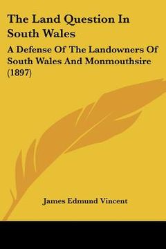 portada the land question in south wales: a defense of the landowners of south wales and monmouthsire (1897)
