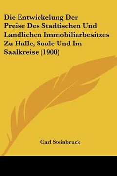 portada Die Entwickelung Der Preise Des Stadtischen Und Landlichen Immobiliarbesitzes Zu Halle, Saale Und Im Saalkreise (1900) (en Alemán)