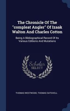 portada The Chronicle Of The "compleat Angler" Of Izaak Walton And Charles Cotton: Being A Bibliographical Record Of Its Various Editions And Mutations (in English)
