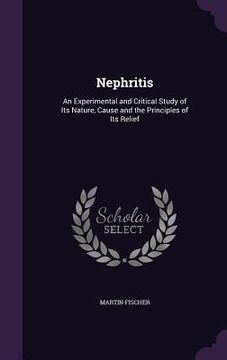 portada Nephritis: An Experimental and Critical Study of Its Nature, Cause and the Principles of Its Relief (en Inglés)