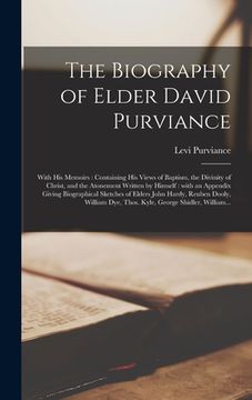 portada The Biography of Elder David Purviance: With His Memoirs: Containing His Views of Baptism, the Divinity of Christ, and the Atonement Written by Himsel (en Inglés)