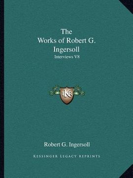 portada the works of robert g. ingersoll: interviews v8 (en Inglés)