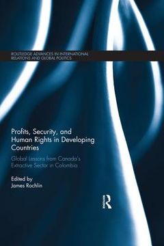 portada Profits, Security, And Human Rights In Developing Countries: Global Lessons From Canada’s Extractive Sector In Colombia (routledge Advances In International Relations And Global Politics) (in English)