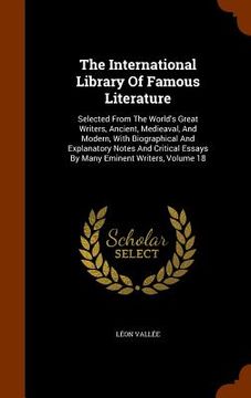 portada The International Library Of Famous Literature: Selected From The World's Great Writers, Ancient, Medieaval, And Modern, With Biographical And Explana (en Inglés)