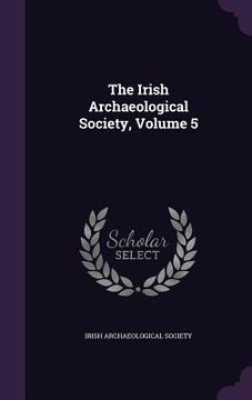 portada The Irish Archaeological Society, Volume 5 (en Inglés)