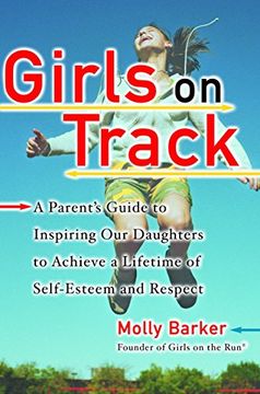 portada Girls on Track: A Parent's Guide to Inspiring our Daughters to Achieve a Lifetime of Self-Esteem and Respect (en Inglés)