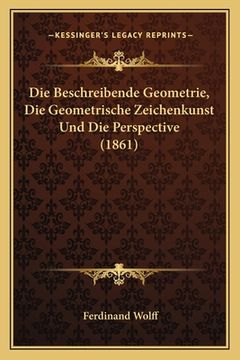 portada Die Beschreibende Geometrie, Die Geometrische Zeichenkunst Und Die Perspective (1861) (en Alemán)