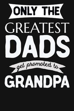 portada Only The Greatest Dads Get Promoted To Grandpa: 1st Time New Grandpa Gifts. Funny Unique Grandpa Announcement Gift (en Inglés)