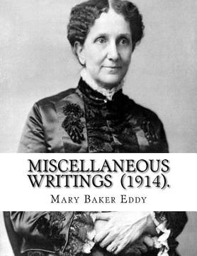 portada Miscellaneous Writings (1914). By: Mary Baker Eddy: Mary Baker Eddy (July 16, 1821 - December 3, 1910) established the Church of Christ, Scientist, as