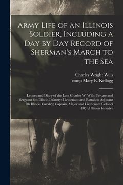 portada Army Life of an Illinois Soldier, Including a Day by Day Record of Sherman's March to the Sea; Letters and Diary of the Late Charles W. Wills, Private (en Inglés)