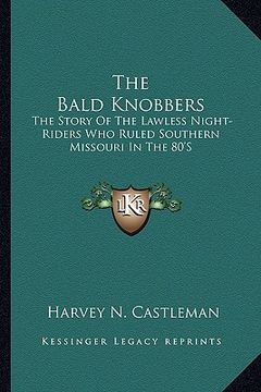 portada the bald knobbers: the story of the lawless night-riders who ruled southern missouri in the 80's (en Inglés)