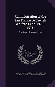 portada Administration of the San Francisco Jewish Welfare Fund, 1970-1975: Oral History Transcript / 199 (en Inglés)