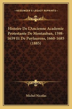 portada Histoire De L'Ancienne Academie Protestante De Montauban, 1598-1659 Et De Puylaurens, 1660-1685 (1885) (en Francés)