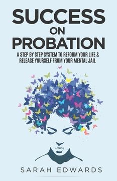 portada Success On Probation: A Step By Step System To Reform Your Life & Release Yourself From Your Mental Jail (in English)