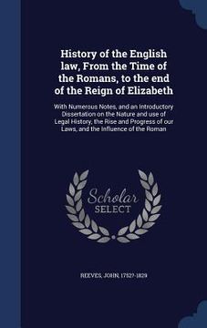 portada History of the English law, From the Time of the Romans, to the end of the Reign of Elizabeth: With Numerous Notes, and an Introductory Dissertation o