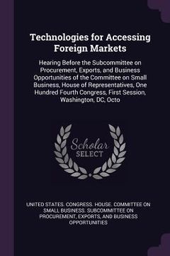 portada Technologies for Accessing Foreign Markets: Hearing Before the Subcommittee on Procurement, Exports, and Business Opportunities of the Committee on Sm (in English)