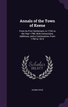 portada Annals of the Town of Keene: From Its First Settlement, in 1734, to the Year 1790; With Corrections, Additions, and a Continuation, From 1790 to 18