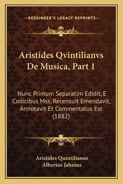 portada Aristides Qvintilianvs De Musica, Part 1: Nunc Primum Separatim Edidit, E Codicibus Mss. Recensuit Emendavit, Annotavit Et Commentatus Est (1882) (en Latin)