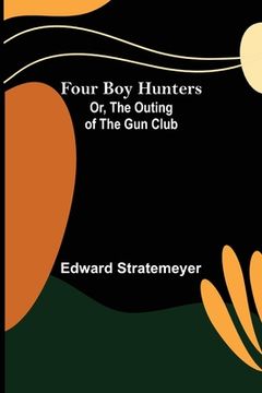 portada Four Boy Hunters; Or, The Outing of the Gun Club (en Inglés)