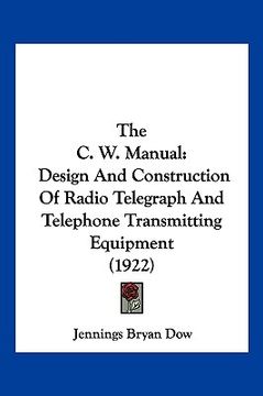 portada the c. w. manual: design and construction of radio telegraph and telephone transmitting equipment (1922) (en Inglés)