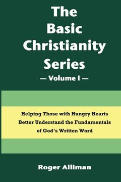 portada The Basic Christianity Series - Volume i: Helping Those With Hungry Hearts Better Understand the Fundamentals of God's Written Word (Volume 1) (en Inglés)