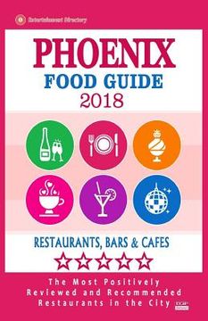 portada Phoenix Food Guide 2018: Guide to Eating in Phoenix City, Most Recommended Restaurants, Bars and Cafes for Tourists - Food Guide 2018 (en Inglés)