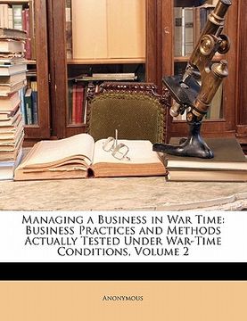 portada managing a business in war time: business practices and methods actually tested under war-time conditions, volume 2